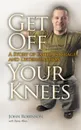 Get Off Your Knees. A Story of Faith, Courage, and Determination - John Robinson