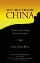 You Don.t Know China. Twenty-two Enduring Myths Debunked - John Grant Ross