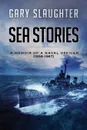 Sea Stories. A Memoir of a Naval Officer (1956-1967) - Gary Slaughter