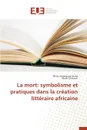 La mort. symbolisme et pratiques dans la creation litteraire africaine - Collectif