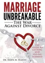 Marriage Unbreakable. The War Against Divorce - Dawn M Harvey