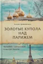 Золотые купола над Парижем - Ксения Кривошеина