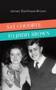 Say Goodbye to Jimmy Brown - James Stanhope-Brown