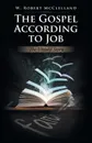 The Gospel According to Job. The Untold Story - W. Robert McClelland