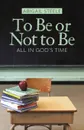 To Be or Not to Be. All in God.s Time - Abigail Steele