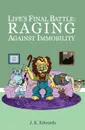 Life.s Final Battle. Raging Against Immobility - J. K. Edwards