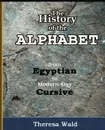 History of the Alphabet. From Egyptian to Modern-Day Cursive - Teresa Wald