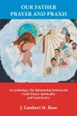 Our Father Prayer and Praxis. An Anthology: The Relationship Between the Lord.s Prayer, Spirituality and Social Justice - J. Lambert St. Rose