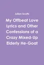 My Offbeat Love Lyrics and Other Confessions of a Crazy Mixed-Up Elderly He-Goat - Julian Scutts