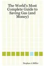 The World.s Most Complete Guide to Saving Gas (and Money) - Stephan A. Miller