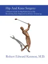 Hip and Knee Surgery. A Patient.s Guide to Hip Replacement, Hip Resurfacing, Knee Replacement, and Knee Arthroscopy - Robert Kennon