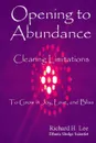 Opening to Abundance. Clearing Limitations to Grow in Joy, Love, and Bliss - Richard H. Lee