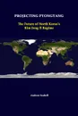 Projecting Pyongyang. The Future Of North Korea.s Kim Jong Il Regime - Andrew Scobell, Strategic Studies Institute