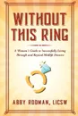 Without This Ring. A Woman.s Guide to Successfully Living Through and Beyond Midlife Divorce - LICSW Abby Rodman