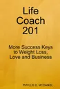 Life Coach 201. More Success Keys to Weight Loss, Love and Business - PHYLLIS G. MCDANIEL