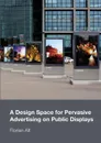 A Design Space for Pervasive Advertising on Public Displays - Florian Alt