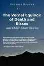 The Vernal Equinox of Death and Kisses and Other Short Stories - Antonio Hopson