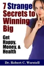 7 Strange Secrets to Winning Big. Get Happy, Money, and Health - Dr. Robert C. Worstell