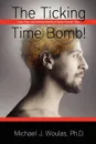 The Ticking Time Bomb - Ph. D. Michael J. Woulas