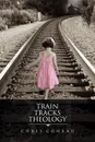 Train Tracks Theology - Chris Conrad