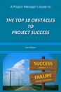 A Project Manager.s Guide to the Top 10 Obstacles to Project Success - Lou Gasco