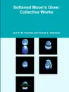 Softened Moon.s Glow. Collective Works - Connie L. Valentine, Jon R. W. Thomas