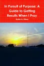 In Pursuit of Purpose. A Guide to Getting Results When I Pray - Robin A. Hines