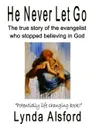He Never Let Go. The true story of the evangelist who stopped believing in God - Lynda Alsford