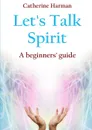 Let.s Talk Spirit. A beginners. guide - Catherine Harman