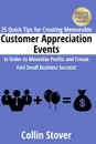 25 Quick Tips for Creating Memorable Customer Appreciation Events in Order to Maximize Profits and Create Fast Small Business Success. - Collin Stover