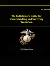 The Individual.s Guide for Understanding and Surviving Terrorism - MCRP 3-02E - U.S. Marine Corps