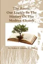 The Roots. Our Legacy In The History Of The Modern Church - DRE Dr. Robert E. Johnson Sr.