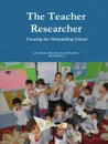 Teacher Researchers. Creating the Outstanding School - Jake Madden, David E. Lynch, Tina A. Doe