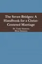 The Seven Bridges. A Handbook for a Christ-Centered Marriage - Dr. Trudy Simmons, Brian Simmons