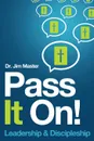 Pass It on . Leadership/Discipleship - Jim Master, Dr Jim Master