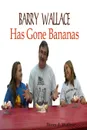 Barry Wallace Has Gone Bananas - Barry J. Wallace
