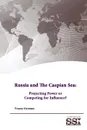 Russia and The Caspian Sea. Projecting Power or Competing for Influence. - Strategic Studies Institute, U.S. Army War College, Tracey German