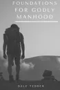 Foundations for Godly Manhood - Dale Tedder