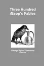 Three Hundred AEsop.s Fables - Translator George Fyler Townsend