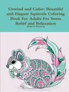 Unwind and Color. Beautiful and Elegant Squirrels Coloring Book For Adults For Stress Relief and Relaxation - Beatrice Harrison