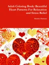 Adult Coloring Book. Beautiful Heart Patterns For Relaxation and Stress Relief - Beatrice Harrison