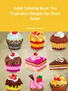 Adult Coloring Book. Fun Cupcakes Designs For Stress Relief - Beatrice Harrison