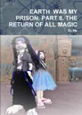 EARTH  WAS MY PRISON. PART 8. THE RETURN OF ALL MAGIC - By Me