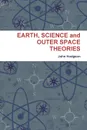 EARTH, SCIENCE and OUTER SPACE THEORIES - John Hodgson