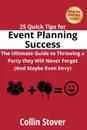 25 Quick Tips for Event Planning Success. The Ultimate Guide to Throwing a Party they Will Never Forget (And Maybe Even Envy). - Collin Stover