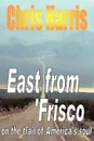 EAST FROM FRISCO - on the trail of America.s soul - Chris Harris