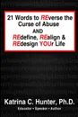 21 Words to Reverse the Curse of Abuse and Redefine, Realign . Redesign Your Life - Ph. D. Katrina C. Hunter