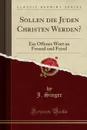 Sollen die Juden Christen Werden.. Ein Offenes Wort an Freund und Feind (Classic Reprint) - J. Singer