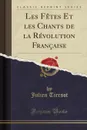 Les Fetes Et les Chants de la Revolution Francaise (Classic Reprint) - Julien Tiersot