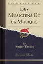 Les Musiciens Et la Musique (Classic Reprint) - Hector Berlioz
